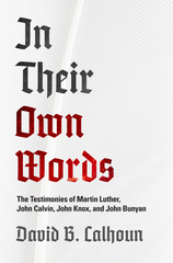 In Their Own Words:  The Testimonies of Martin Luther, John Calvin, John Knox, and John Bunyan PB