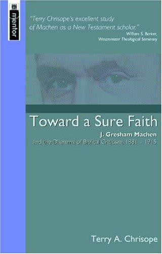 Towards A Sure Faith: J. Gresham Machen and the Dilema of Biblical Criticism, 1881-1915
