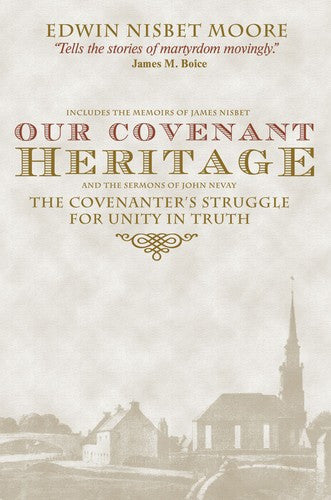 Our Covenant Heritage:  the Covenanters' Struggle for Unity in Truth as Revealed in the Memoir of James Nisbet and Sermons of John Nevay