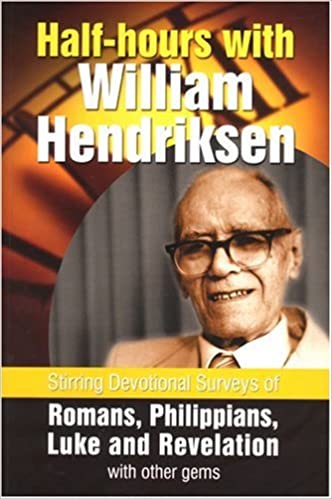 Half-hours with William Hendriksen: Stirring Devotional Surveys of Romans, Philippians, Luke, and Revelation with other gems PB