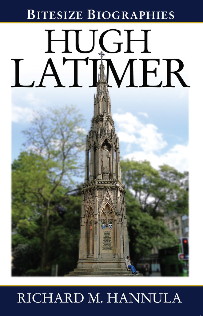 Hugh Latimer Bitesize Biography:  The Foremost Preacher of the English Reformation