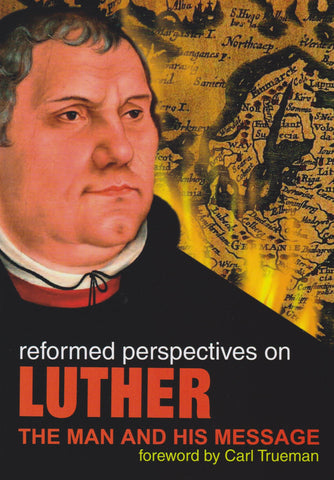 Reformed Perspectives on Luther: The Man and His Message PB